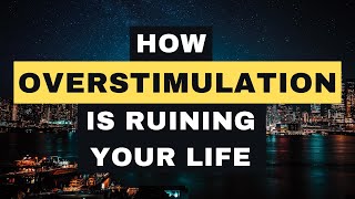 How Overstimulation is ruining your Life (internet addiction,  self improvement)