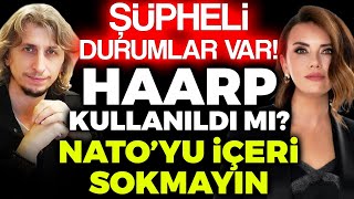 OLAĞANDIŞI, ŞÜPHELİ DURUMLAR VAR! HAARP Kullanıldı mı? NATO’YU İÇERİ SOKMAYIN