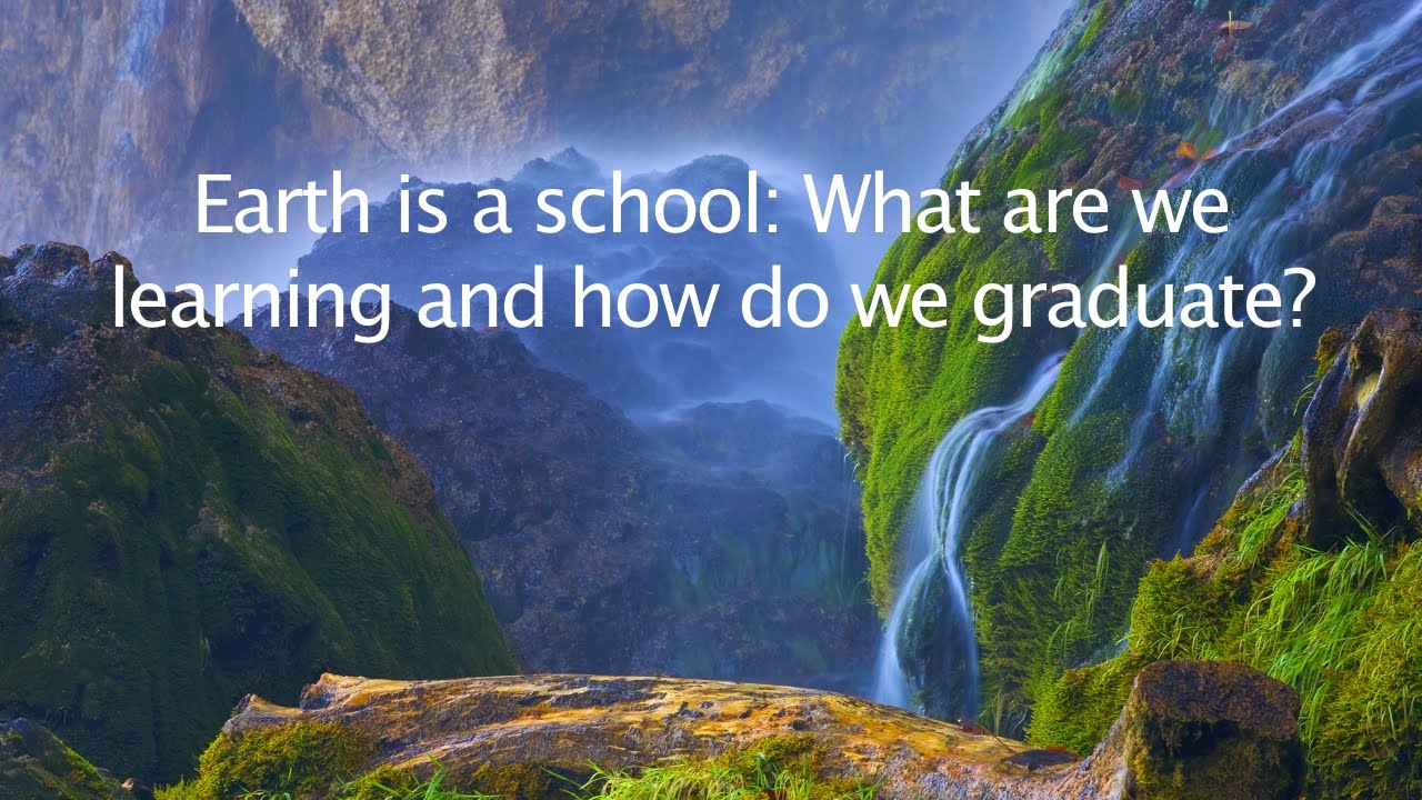 Earth is a School: What are we Learning and How do we Graduate? - YouTube