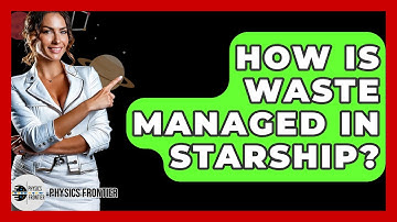How Is Waste Managed In Starship? - Physics Frontier