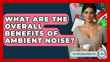 What Are The Overall Benefits Of Ambient Noise? - The Time Management Pro