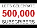 Let&#39;s Celebrate 500,000 SUBSCRIBERS!