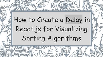 How to Create a Delay in React.js for Visualizing Sorting Algorithms
