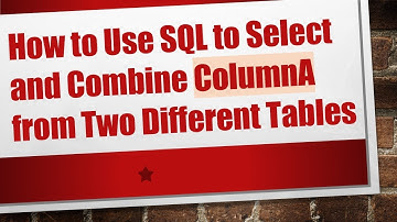 How to Use SQL to Select and Combine ColumnA from Two Different Tables