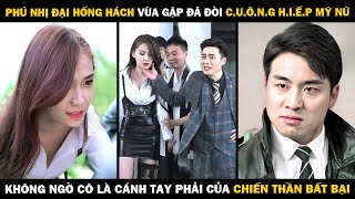 Phú Nhị Đại Vừa Gặp Đã Đòi C.Ư.Ỡ.N.G H.I.Ế.P Mỹ Nữ, Không Ngờ Cô Là CÁNH TAY PHẢI CỦA CHIẾN THẦN