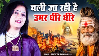 चली जा रही है उमर धीरे धीरे - Chali Ja Rahi Hai Umar Dheere Dheere | Pandit Gaurangi Gauri Ji Bhajan