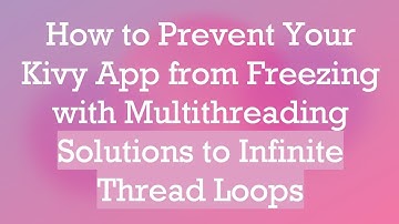 How to Prevent Your Kivy App from Freezing with Multithreading Solutions to Infinite Thread Loops