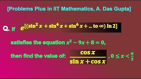 If e^[(sin²x+sin⁴x+...to ∞) ln 2] is a root of x²-9x+8=0, find cos x/(sin x + cos x), x∈[0,π/2)
