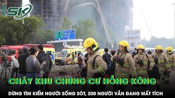 Vụ cháy khu chung cư Hồng Kông (Trung Quốc):Dừng tìm kiếm người sống sót,200 người vẫn đang mất tích