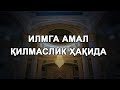 Илмга амал қилмаслик ҳақида