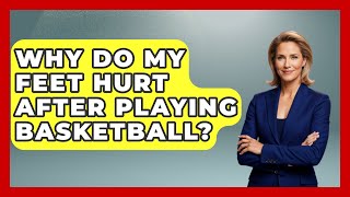 Why Do My Feet Hurt After Playing Basketball? - The Basketball Xpert