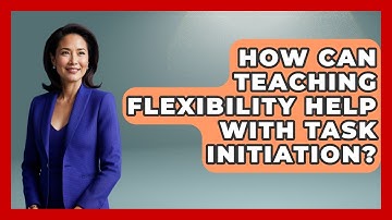 How Can Teaching Flexibility Help With Task Initiation? - Answers About Autism