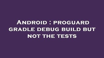 Android : proguard gradle debug build but not the tests