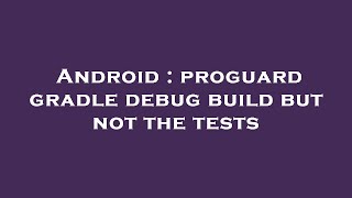 Android : proguard gradle debug build but not the tests