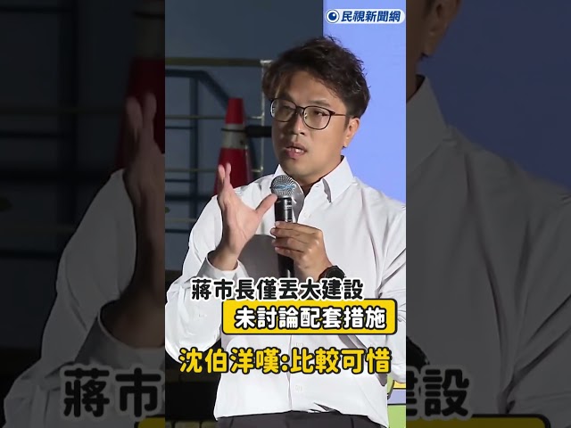 快新聞／蔣市長僅丟大建設 未討論配套措施 沈伯洋嘆：比較可惜