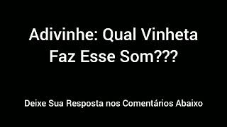 Adivinhe: Qual Vinheta Faz Esse Som #5