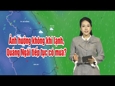 Ảnh hưởng không khí lạnh, Quảng Ngãi tiếp tục có mưa? | BẢN TIN THỜI TIẾT
