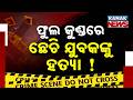 ବ୍ରହ୍ମପୁରରେ ପୁଣି ହତ୍ୟା । ଯୂବକଙ୍କୁ ହତ୍ୟା କରି ଫିଙ୍ଗି ଦେଲେ । ଫୁଲ କୁଣ୍ଡରେ ଛେଚି ଯୁବକଙ୍କୁ ହତ୍ୟା ।