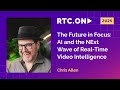 Chris Allen - The Future in Focus: AI and the NExt Wave of Real-Time Video Intelligence