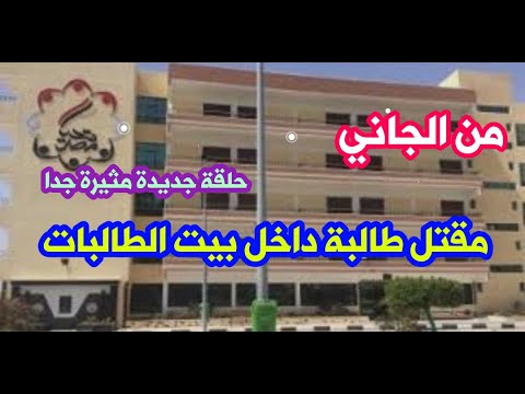 من الجاني حل لغز مقتل طالبة داخل بيت الطالبات وكشف القاتل وسبب القتل