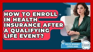 How To Enroll In Health Insurance After A Qualifying Life Event? - Health Insurance Experts Guide