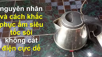 tại sao ấm siêu tốc sôi không ngắt điện nguyên nhân và cách khắc phục cực dễ !!