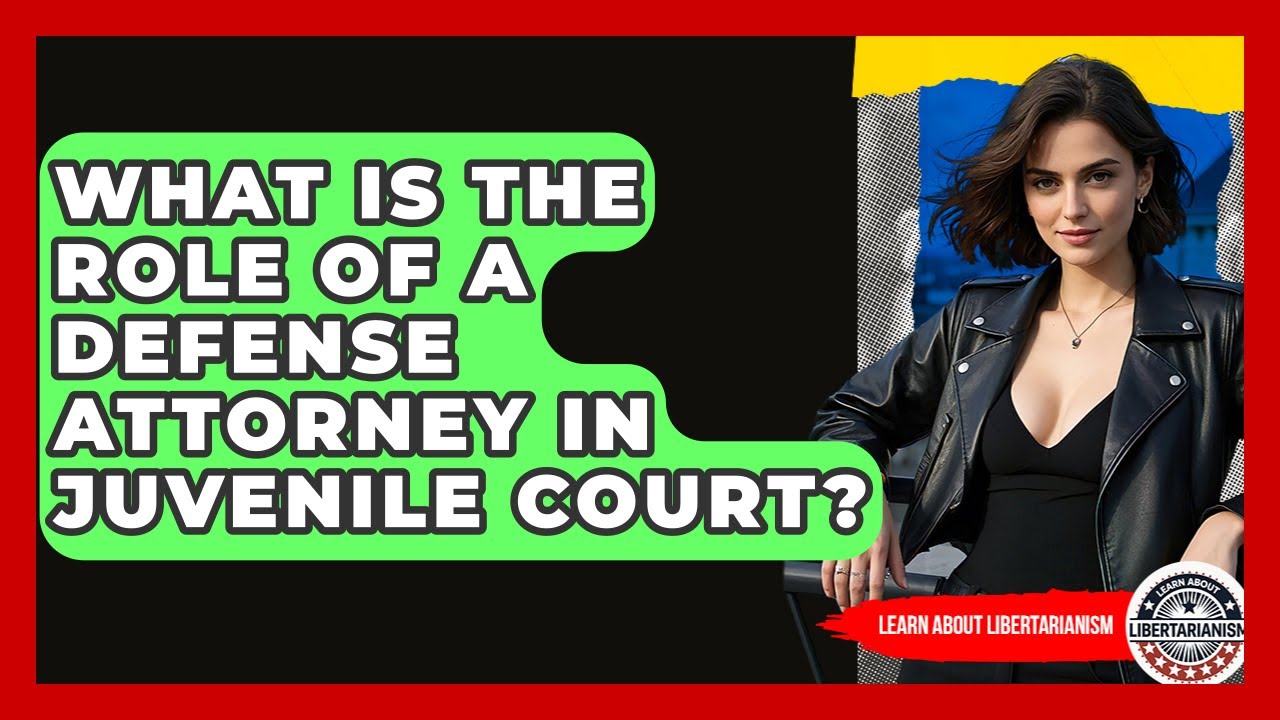 What Is The Role Of A Defense Attorney In Juvenile Court? - Learn About Libertarianism