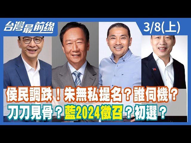 侯民調跌！朱無私提名？誰伺機？刀刀見骨？藍2024徵召？初選？【台灣最前線】2023.03.08(上)