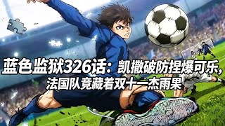 藍色監獄326話：凱撒破防捏爆可樂，法國隊竟藏著雙十一傑雨果