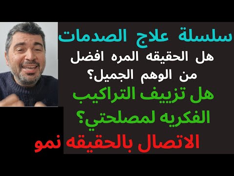 سلسلة علاج الصدمه2 هل الحقيقه المره افضل من الوهم الجميل هل تزييف التراكيب الفكريه لمصلحتي