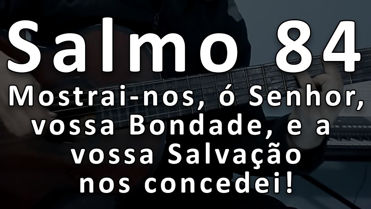 Salmo 84 Mostrainos, ó Senhor, vossa