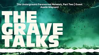 The Underground Paranormal Network, Part Two | Guest Austin Maynard | The Grave Talks | Haunted,...