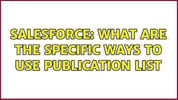 Salesforce: What are the specific ways to use publication list