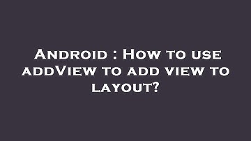 Android : How to use addView to add view to layout?