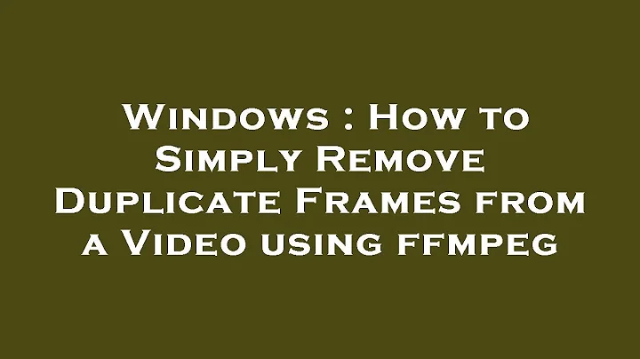 Windows : How to Simply Remove Duplicate Frames from a Video using ffmpeg