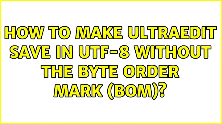 How to make UltraEdit save in UTF-8 without the byte order mark (BOM)? (3 Solutions!!)