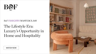 The Lifestyle Era: Luxury’s Opportunity in Home and Hospitality | #BoFMasterclass