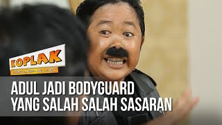 KOPLAK - Adul Jadi Bodyguard Yang Salah Salah Sasaran [15 MARET 2019]