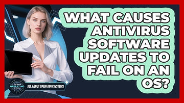 What Causes Antivirus Software Updates To Fail On An OS? - All About Operating Systems