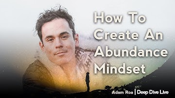 How To Create An Abundance Mindset - Deep Dive Podcast With Adam Roa