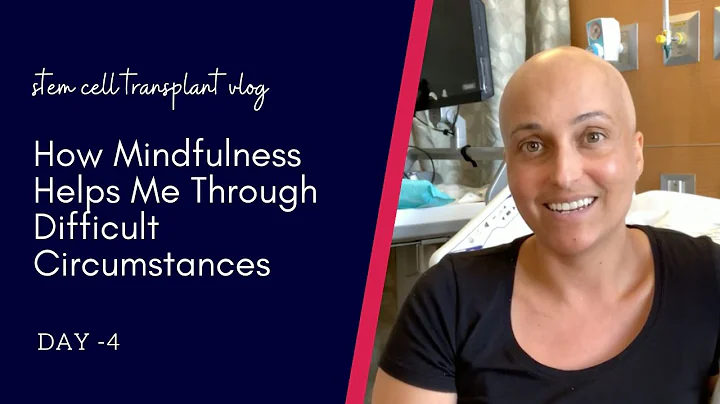 My Stem Cell Transplant | DAY -4 | How Mindfulness Helps Me Through Difficult Circumstances