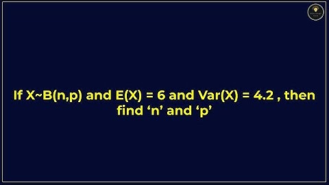 If X~B(n,p) and E(X) = 6 and Var(X) = 4.2 , then find ‘n’ and ‘p’