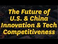 The Future of U.S. and China Innovation and Tech Competitiveness