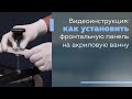 Видеоинструкция: как установить фронтальную панель на акриловую ванну