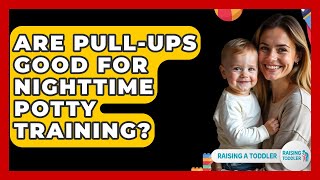 Are Pull-ups Good For Nighttime Potty Training? - Raising A Toddler