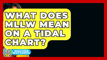 What Does MLLW Mean On A Tidal Chart? - Weather Watchdog