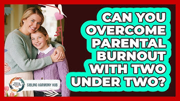 Can You Overcome Parental Burnout With Two Under Two? - Sibling Harmony Hub