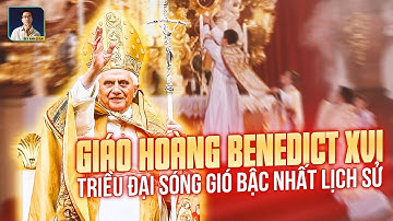 GIÁO HOÀNG BENEDICT XVI VÀ TRIỀU ĐẠI SÓNG GIÓ BẬC NHẤT TRONG LỊCH SỬ GIÁO HỘI