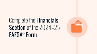 Complete the Financials Section of the 2024-25 FAFSA® Form