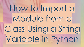 How to Import a Module from a Class Using a String Variable in Python